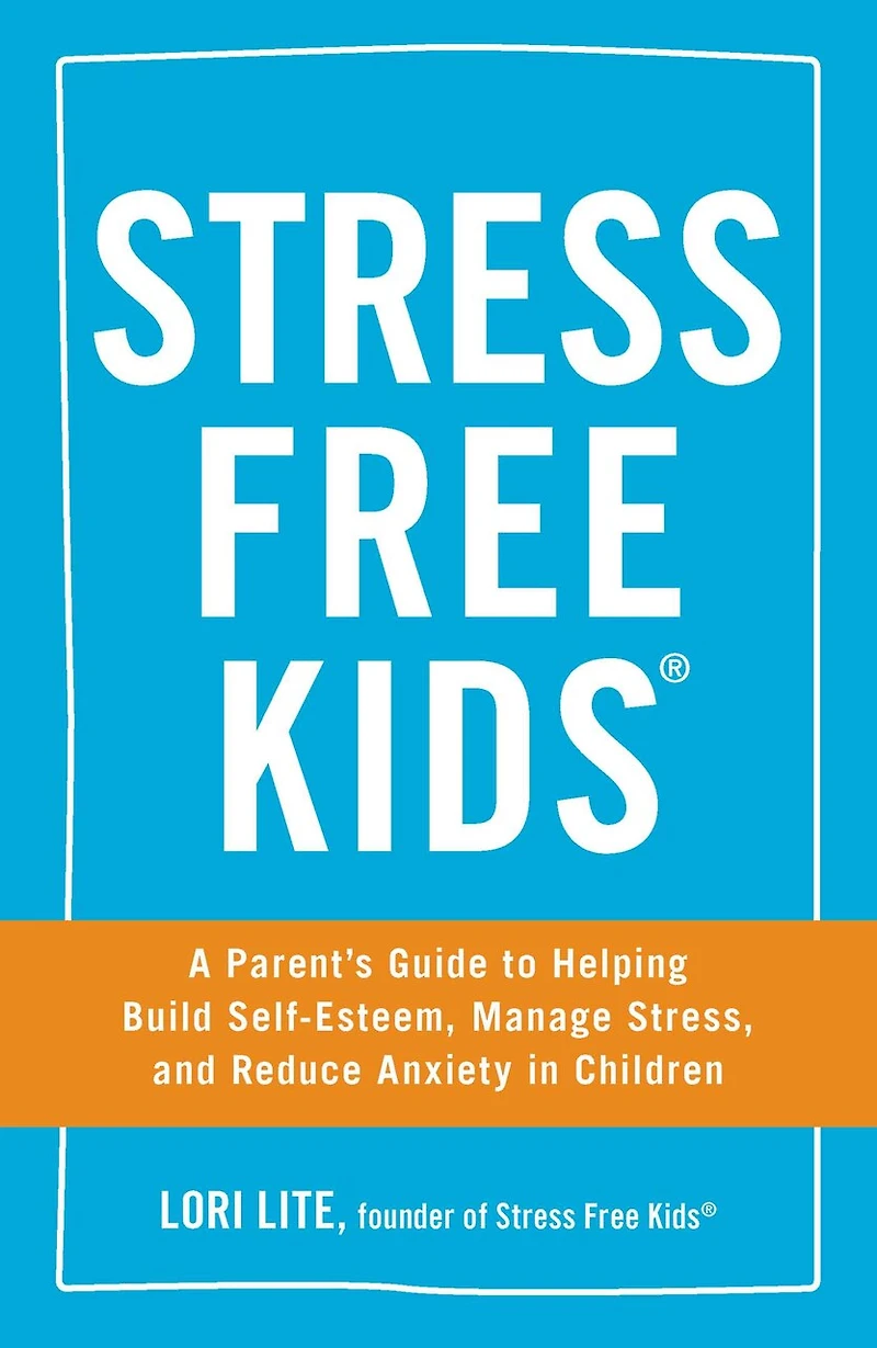 Stress Free Kids: A Parent's Guide To Helping Build Self-esteem, Manage Stress, And Reduce Anxiety Children