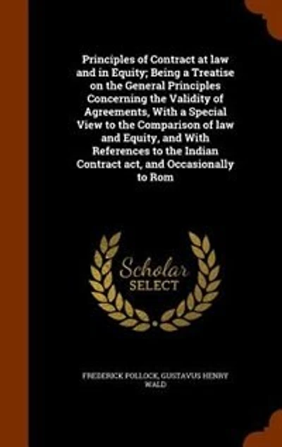 Principles of Contract at law and in Equity; Being a Treatise on the General Principles Concerning the Validity of Agreements, With a Special View to the Comparison of law and Equity, and With References to the Indian Contract act, and Occasionally to Rom