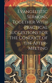 Evangelistic Sermons, Together With Practical Suggestions for the Conduct of the After-Meeting