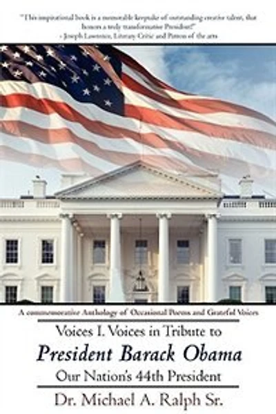 Voices I. Voices in Tribute to President Barack Obama, Our Nation's 44th President: A commemorative Anthology of Occasional Poems and Grateful Voices