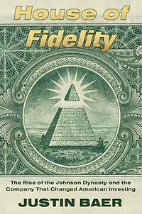 House of Fidelity: the Rise Johnson Dynasty and Company That Changed American Investing