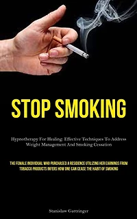 Stop Smoking: Hypnotherapy For Healing: Effective Techniques To Address Weight Management And Smoking Cessation (The Female Individual Who Purchased A Residence Utilizing Her Earnings From Tobacco Products Infers How One Can Cease The Habit Of Smoking)