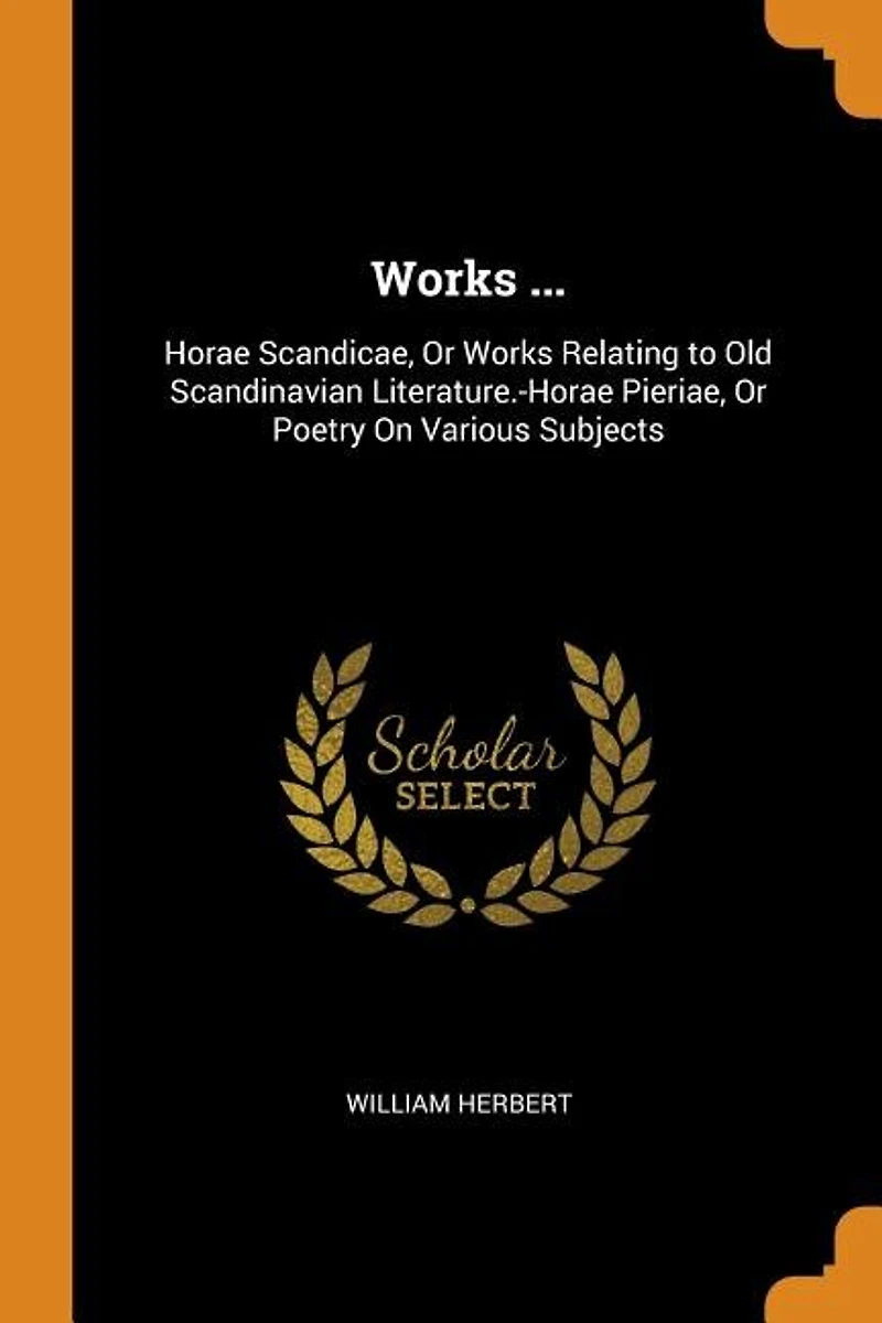 Works ...: Horae Scandicae, Or Relating to Old Scandinavian Literature.-Horae Pieriae, Poetry On Vari