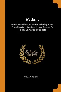 Works ...: Horae Scandicae, Or Relating to Old Scandinavian Literature.-Horae Pieriae, Poetry On Vari