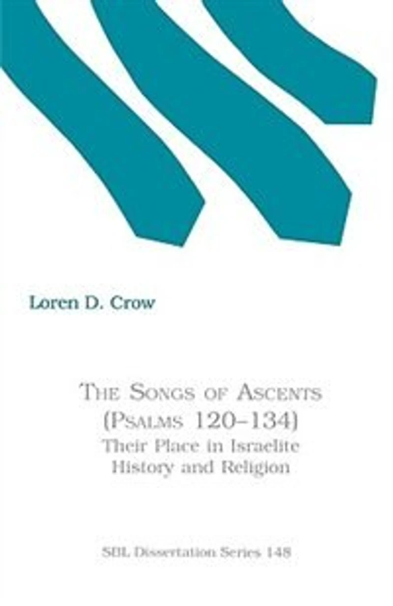 The Songs of Ascents (Psalms 120-134): Their Place in Israelite History and Religion