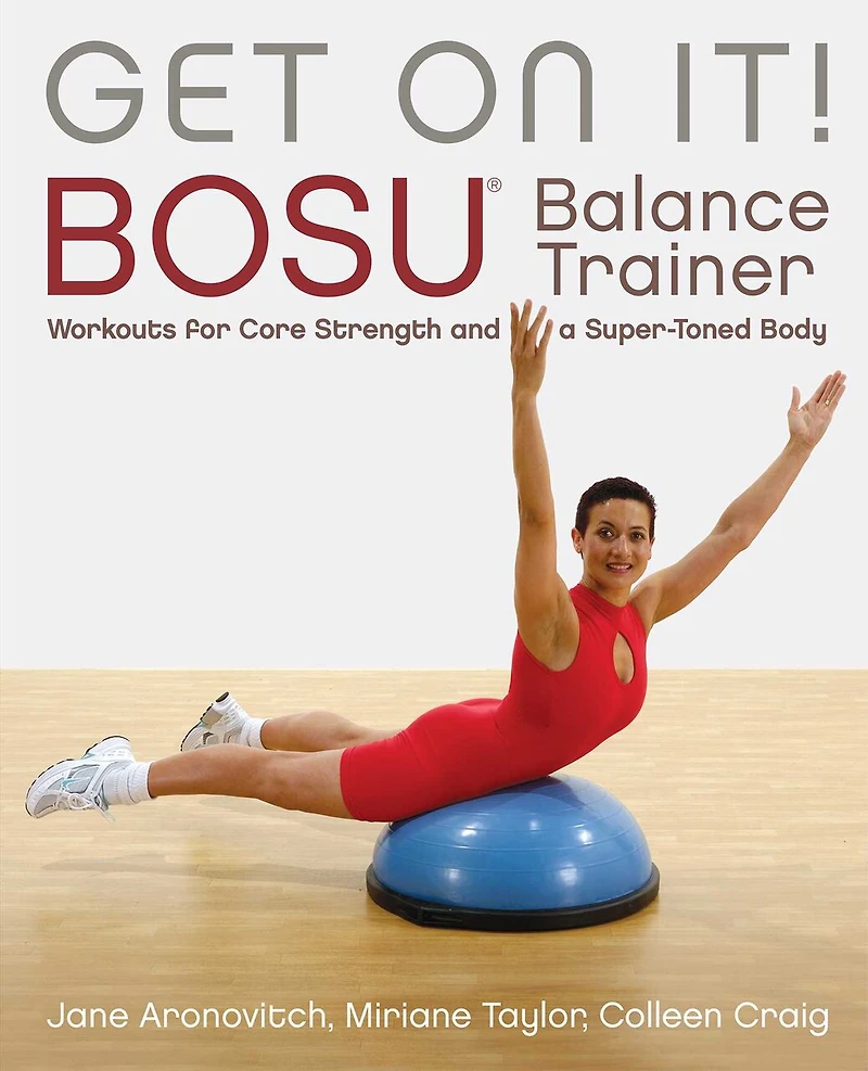Get On It!: Bosu® Balance Trainer Workouts For Core Strength And A Super Toned Body