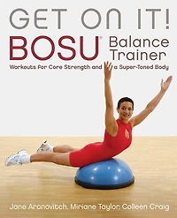Get On It!: Bosu® Balance Trainer Workouts For Core Strength And A Super Toned Body