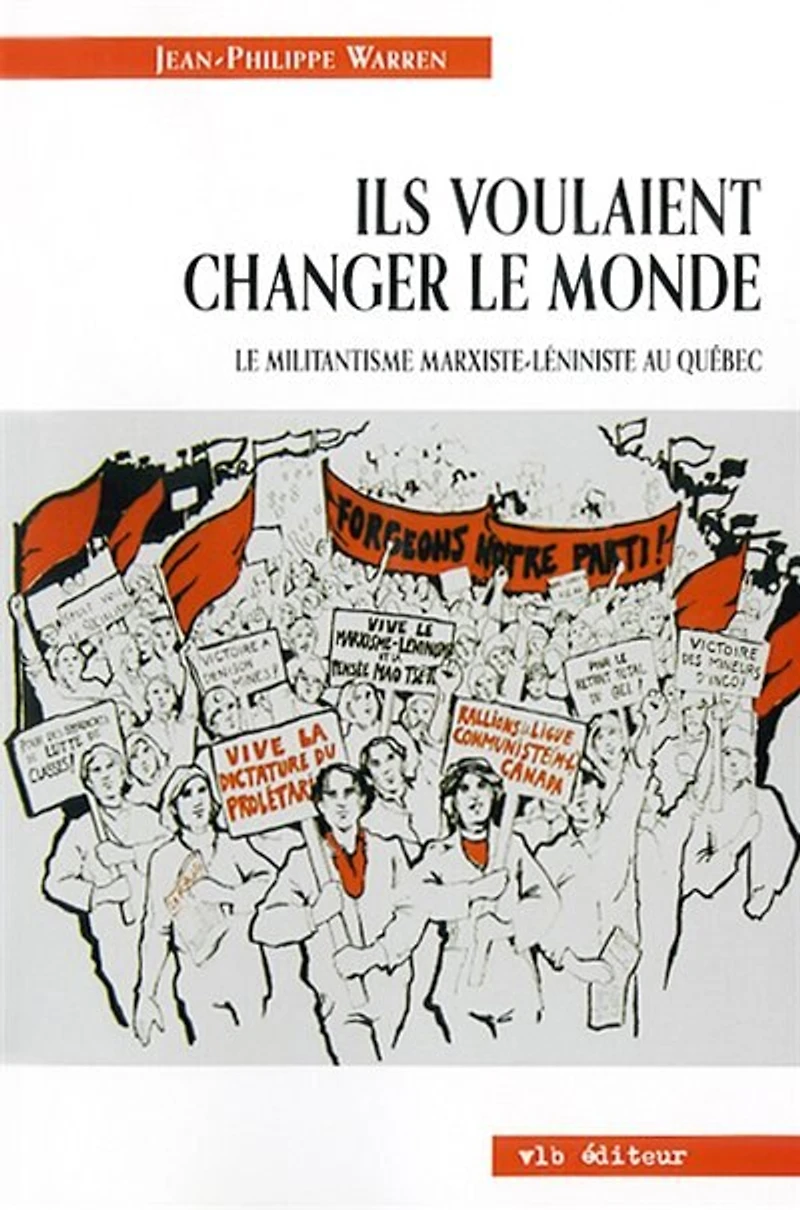 Ils voulaient changer le monde : Le militantisme marxiste-léniniste au Québec: Le militantisme marxiste-léniniste au Québec
