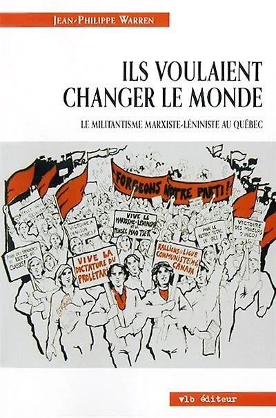 Ils voulaient changer le monde : Le militantisme marxiste-léniniste au Québec: Le militantisme marxiste-léniniste au Québec