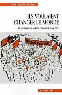 Ils voulaient changer le monde : Le militantisme marxiste-léniniste au Québec: Le militantisme marxiste-léniniste au Québec