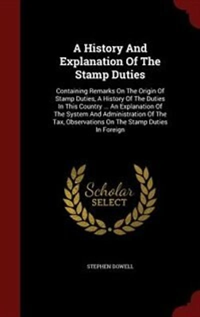 A History And Explanation Of The Stamp Duties: Containing Remarks On Origin Duties, Duties This Country ... An Ex