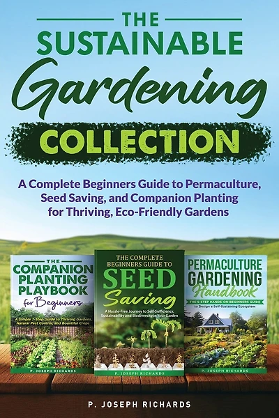 The Sustainable Gardening Collection: A Complete Beginners Guide to Permaculture, Seed Saving, and Companion Planting for Thriving, Eco-Friendly Gardens