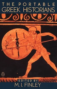 The Portable Greek Historians: Essence Of Herodotus, Thucydides, Xenophon, Polybius
