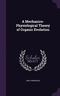 A Mechanico-Physiological Theory of Organic Evolution Summary (Classic Reprint)