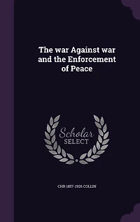 the War Against War: And Enforcement of Peace (Classic Reprint)