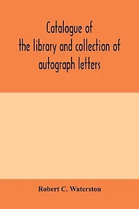 Catalogue Of The Library And Collection Of Autograph Letters, Papers, And Documents Bequeathed To The Massachusetts Historical Society