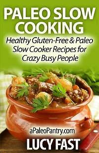 Paleo Slow Cooking: Healthy Gluten Free & Paleo Slow Cooker Recipes for Crazy Busy People