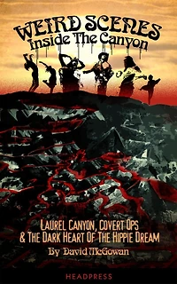 Weird Scenes Inside the Canyon: Laurel Canyon, Covert Ops & Dark Heart of Hippie Dream
