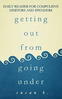 Getting Out From Going Under: Daily Reader For Compulsive Debtors And Spenders (5x8 Edition)