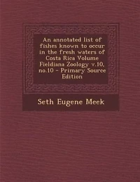 An annotated list of fishes known to occur in the fresh waters of Costa Rica Volume Fieldiana Zoology v.10, no.10 - Primary Source Edition