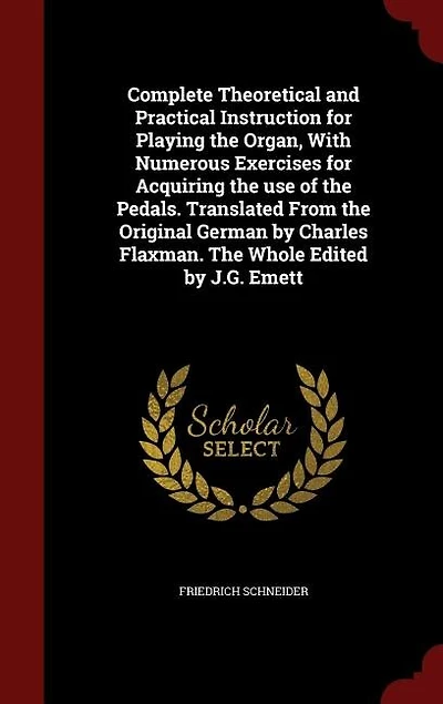 Complete Theoretical and Practical Instruction for Playing the Organ, With Numerous Exercises for Acquiring the use of the Pedals. Translated From the Original German by Charles Flaxman. The Whole Edited by J.G. Emett