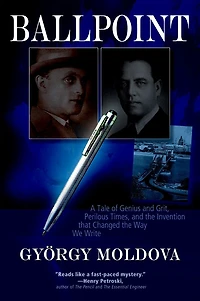 Ballpoint: A Tale Of Genius And Grit, Perilous Times, The Invention That Changed Way We Write