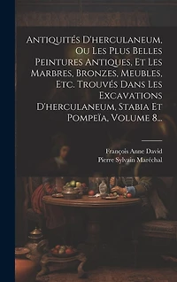 Antiquités D'herculaneum, Ou Les Plus Belles Peintures Antiques, Et Les Marbres, Bronzes, Meubles, Etc. Trouvés Dans Les Excavations D'herculaneum, Stabia Et Pompeïa, Volume 8...