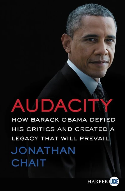 Audacity: How Barack Obama Defied His Critics And Created A Legacy That Will Prevail