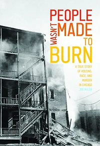 People Wasn't Made To Burn: A True Story Of Housing, Race, And Murder Chicago
