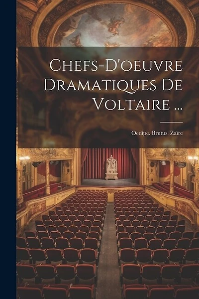 Chefs-D'oeuvre Dramatiques De Voltaire ...: Oedipe. Brutus. Zaïre
