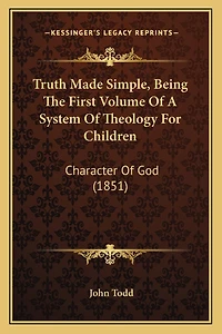 Truth Made Simple, Being The First Volume Of A System Of Theology For Children: Character Of God (1851)