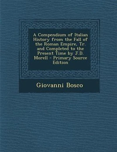 A Compendium of Italian History from the Fall of the Roman Empire, Tr. and Completed to the Present Time by J.D. Morell - Primary Source Edition