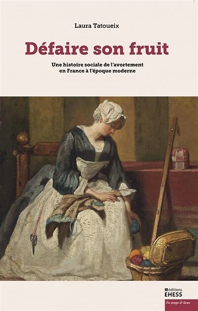 Défaire son fruit: Une histoire sociale de l'avortement en France à l'époque moderne