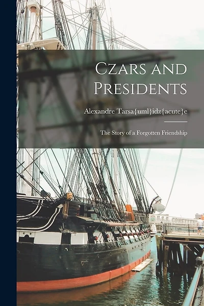 Czars and Presidents; the Story of a Forgotten Friendship