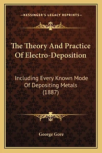 The Theory And Practice Of Electro-Deposition: Including Every Known Mode Of Depositing Metals (1887)
