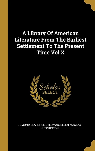 A Library Of American Literature From The Earliest Settlement To The Present Time Vol X
