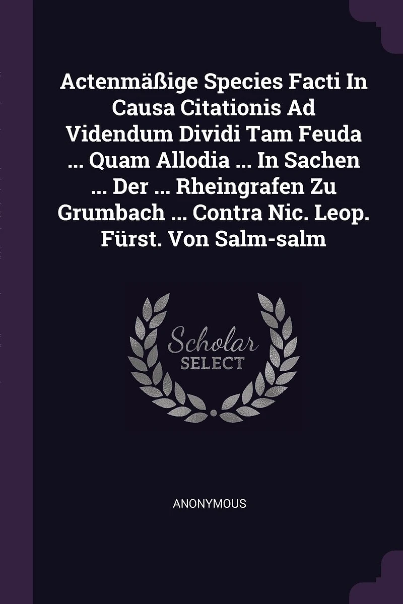 Actenmäßige Species Facti Causa Citationis Ad Videndum Dividi Tam Feuda ... Quam Allodia Sachen Der Rheingrafen Zu Grumbach Contra Nic. Leop. Fürst. Von Salm-salm