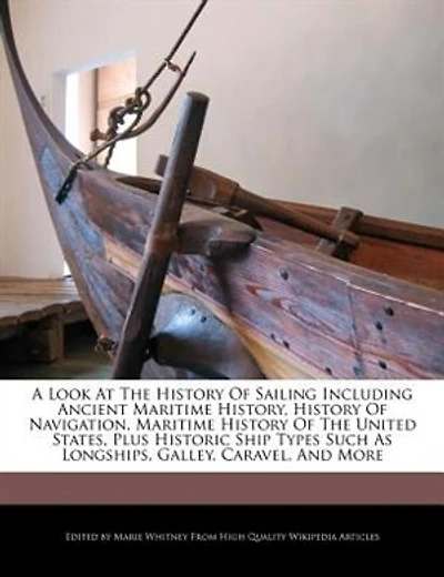 A Look At The History Of Sailing Including Ancient Maritime History, History Of Navigation, Maritime History Of The United States, Plus Historic Ship Types Such As Longships, Galley, Caravel, And More