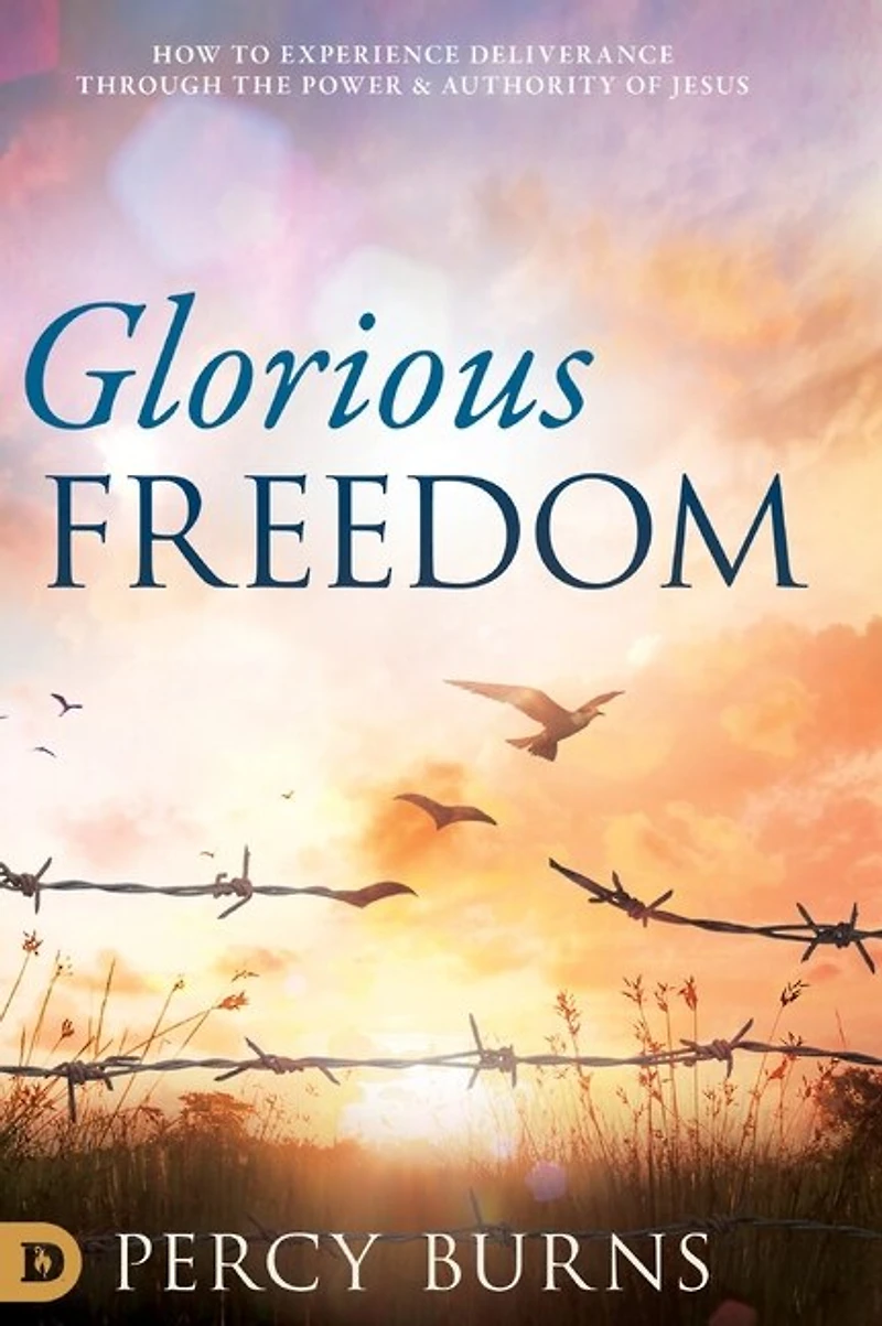 Glorious Freedom: How To Experience Deliverance Through The Power And Authority Of Jesus