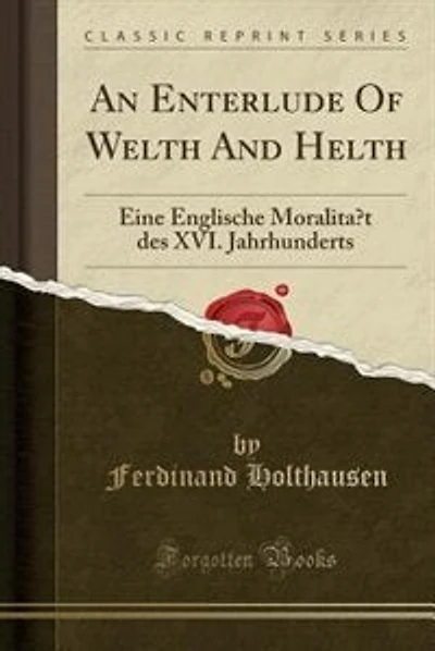 An Enterlude Of Welth And Helth: Eine Englische Moralität des XVI. Jahrhunderts (Classic Reprint)