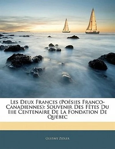 Les Deux Frances (poésies Franco-canadiennes): Souvenir Des Fêtes Du Iiie Centenaire De La Fondation De Québec