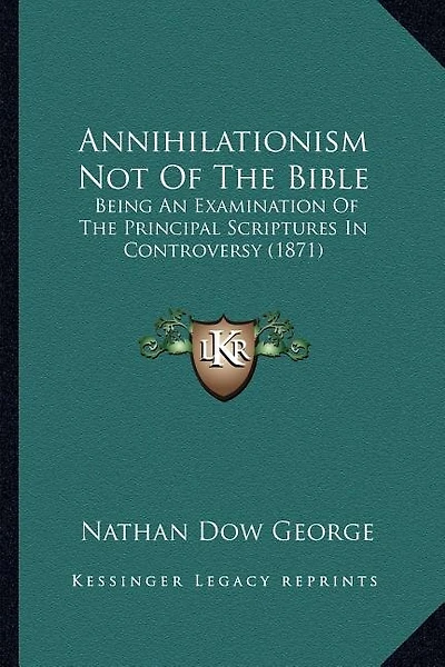 Annihilationism Not Of The Bible: Being An Examination Of The Principal Scriptures In Controversy (1871)