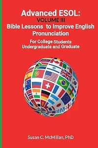 Advanced ESOL: Volume III: Bible Lessons to Improve English Pronunciation for College Undergraduate and Graduate Students
