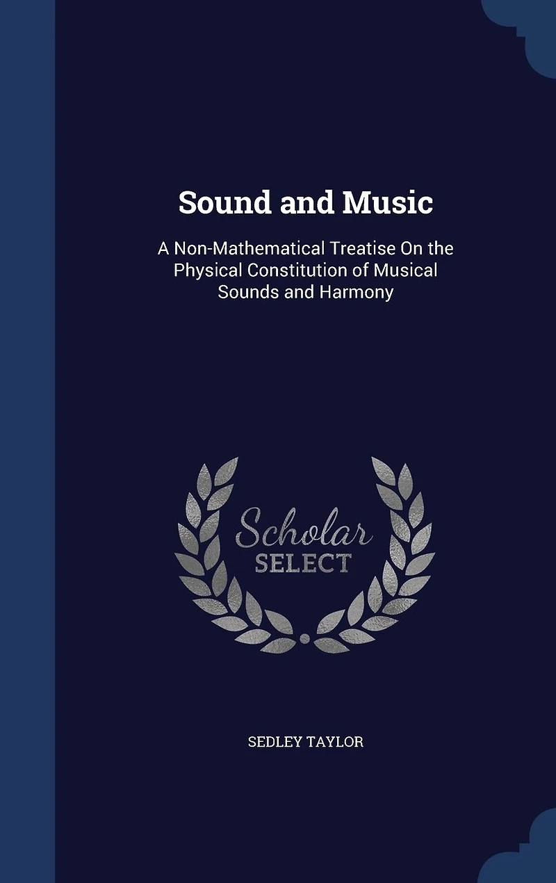 Sound And Music: A Non-mathematical Treatise On The Physical Constitution Of Musical Sounds Harmony: Including T