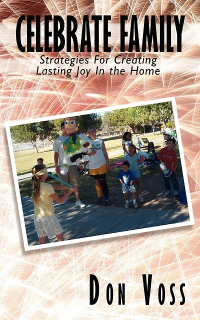 Celebrate Family: Strategies For Creating Lasting Joy In the Home