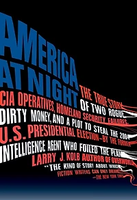 America at Night: the True Story of Two Rogue CIA Operatives, Homeland Security Failures, DirtyMoney, and a Plot to Steal 2004 U.S. Presidential Election--by FormerIntell