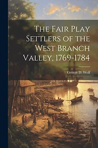 The Fair Play Settlers of the West Branch Valley, 1769-1784