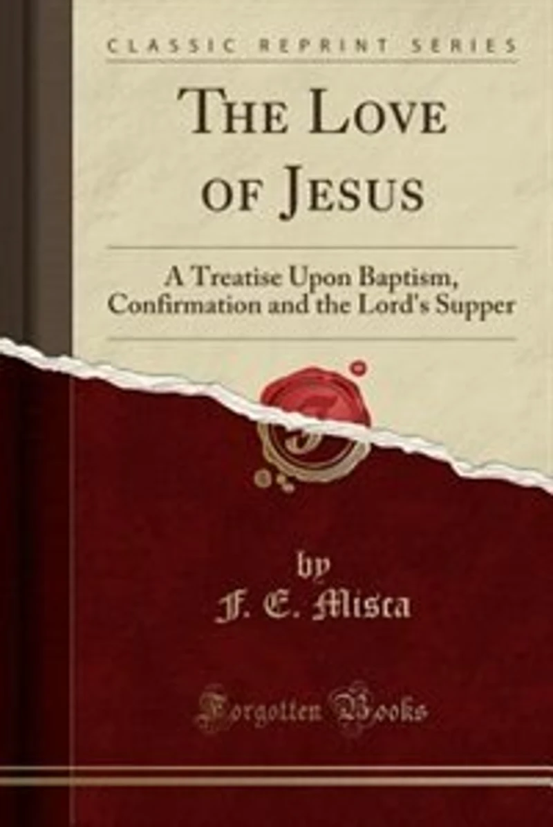 the Love of Jesus: A Treatise Upon Baptism, Confirmation and Lord's Supper (Classic Reprint)