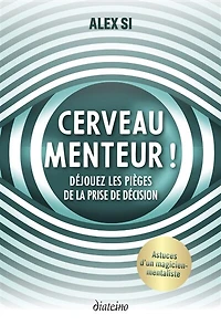 Cerveau menteur !: déjouez les pièges de la prise décision