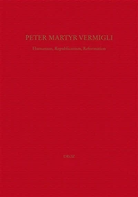 Peter Martyr Vermigli : Humanism, Republicanism, Reformation = Petrus Martyr Vermigli : Humanismus, Republikanismus, Reformation